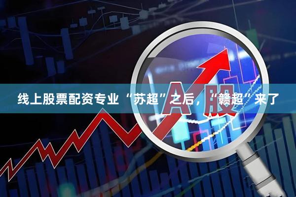 线上股票配资专业 “苏超”之后，“赣超”来了