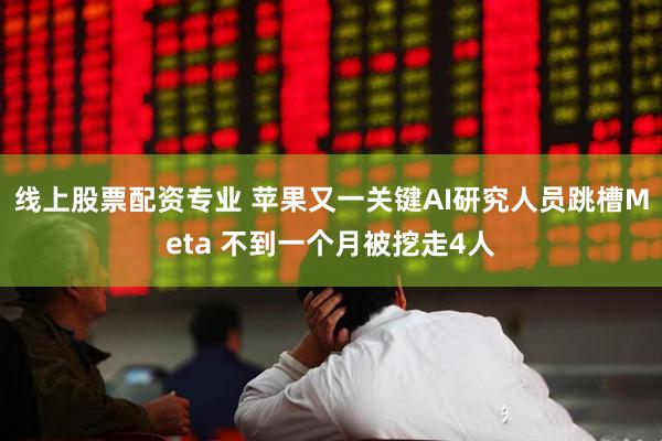 线上股票配资专业 苹果又一关键AI研究人员跳槽Meta 不到一个月被挖走4人