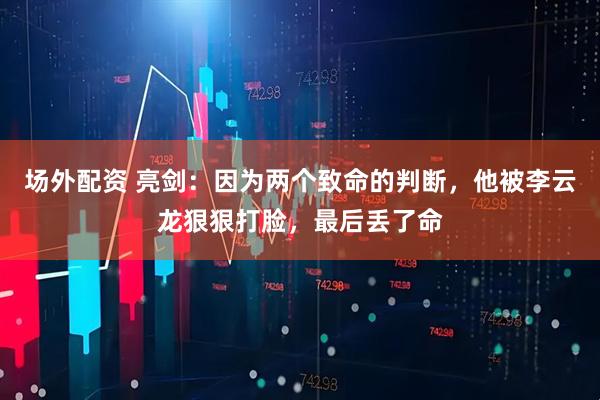 场外配资 亮剑：因为两个致命的判断，他被李云龙狠狠打脸，最后丢了命