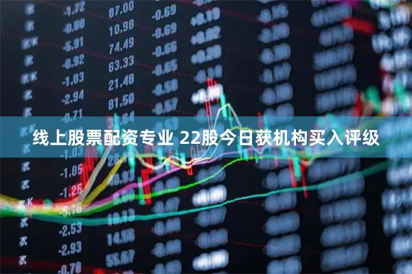 线上股票配资专业 22股今日获机构买入评级